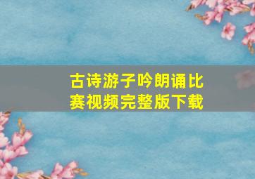 古诗游子吟朗诵比赛视频完整版下载