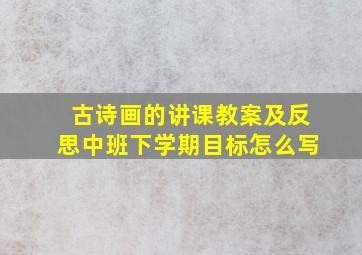 古诗画的讲课教案及反思中班下学期目标怎么写