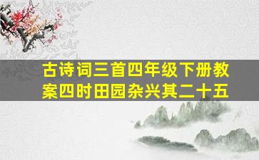 古诗词三首四年级下册教案四时田园杂兴其二十五