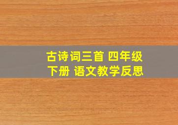 古诗词三首 四年级 下册 语文教学反思