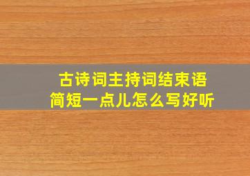 古诗词主持词结束语简短一点儿怎么写好听