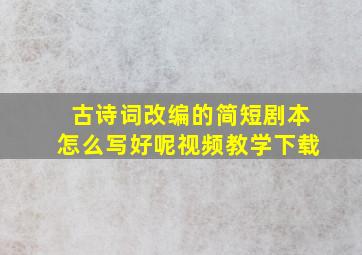 古诗词改编的简短剧本怎么写好呢视频教学下载