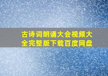 古诗词朗诵大会视频大全完整版下载百度网盘