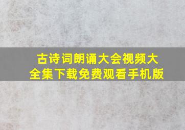 古诗词朗诵大会视频大全集下载免费观看手机版