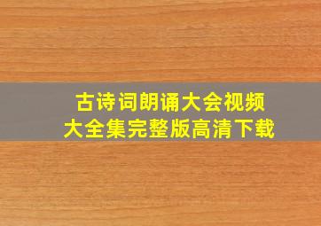 古诗词朗诵大会视频大全集完整版高清下载