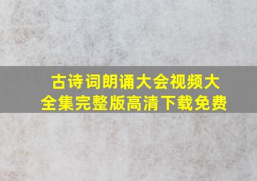 古诗词朗诵大会视频大全集完整版高清下载免费