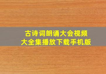 古诗词朗诵大会视频大全集播放下载手机版