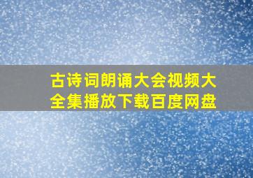 古诗词朗诵大会视频大全集播放下载百度网盘