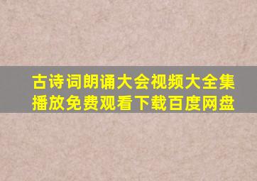 古诗词朗诵大会视频大全集播放免费观看下载百度网盘