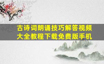 古诗词朗诵技巧解答视频大全教程下载免费版手机