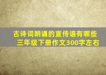 古诗词朗诵的宣传语有哪些三年级下册作文300字左右