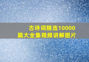 古诗词精选10000篇大全集视频讲解图片