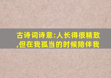 古诗词诗意:人长得很精致,但在我孤当的时候陪伴我