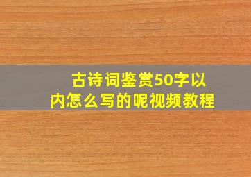 古诗词鉴赏50字以内怎么写的呢视频教程