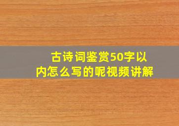 古诗词鉴赏50字以内怎么写的呢视频讲解