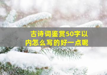 古诗词鉴赏50字以内怎么写的好一点呢