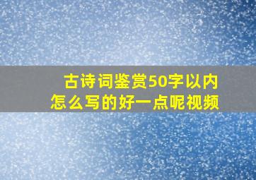 古诗词鉴赏50字以内怎么写的好一点呢视频