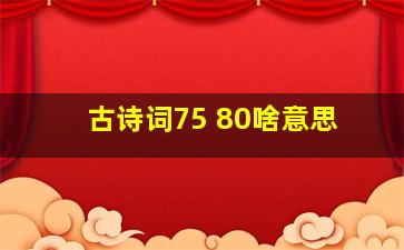 古诗词75+80啥意思