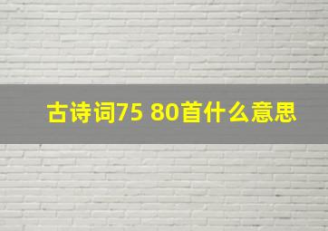 古诗词75+80首什么意思