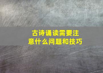 古诗诵读需要注意什么问题和技巧