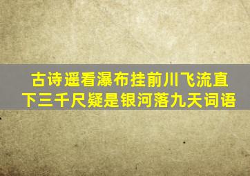 古诗遥看瀑布挂前川飞流直下三千尺疑是银河落九天词语