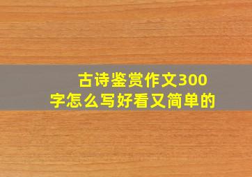 古诗鉴赏作文300字怎么写好看又简单的