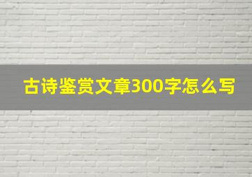 古诗鉴赏文章300字怎么写