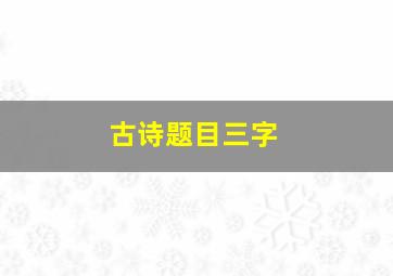 古诗题目三字