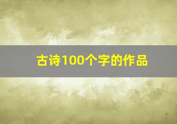 古诗100个字的作品