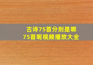 古诗75首分别是哪75首呢视频播放大全