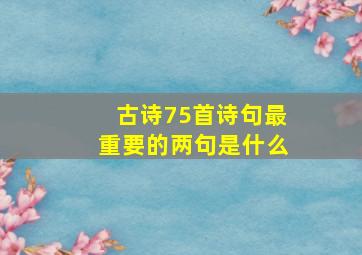 古诗75首诗句最重要的两句是什么