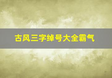 古风三字绰号大全霸气