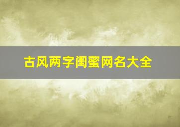 古风两字闺蜜网名大全