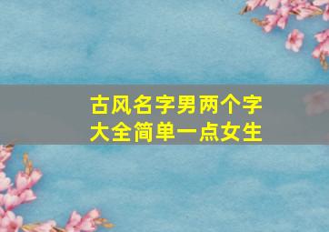 古风名字男两个字大全简单一点女生