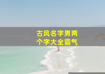 古风名字男两个字大全霸气