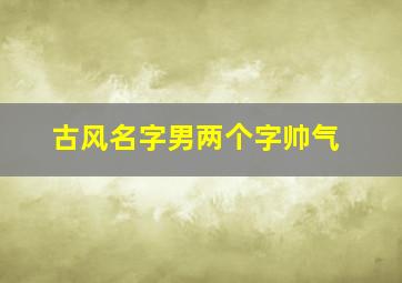 古风名字男两个字帅气