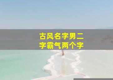 古风名字男二字霸气两个字