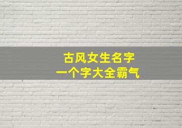 古风女生名字一个字大全霸气