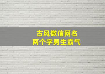 古风微信网名两个字男生霸气