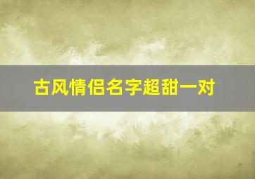 古风情侣名字超甜一对