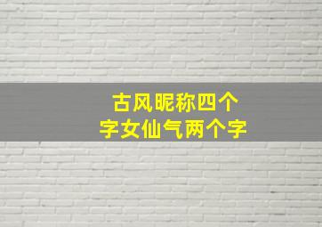 古风昵称四个字女仙气两个字