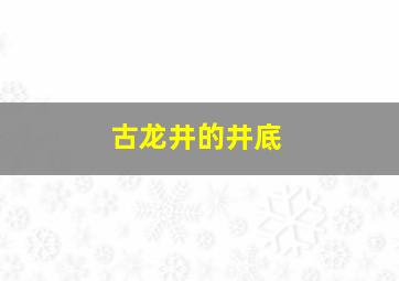 古龙井的井底