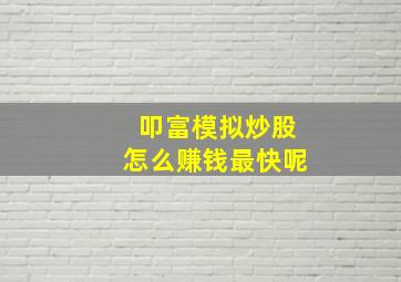 叩富模拟炒股怎么赚钱最快呢