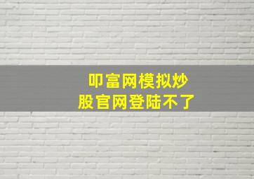 叩富网模拟炒股官网登陆不了