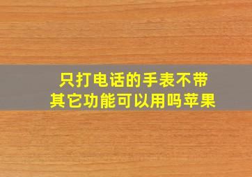 只打电话的手表不带其它功能可以用吗苹果