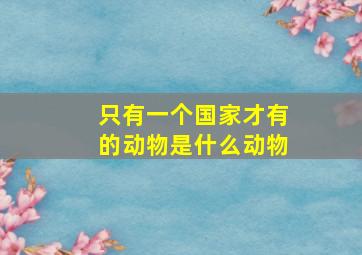 只有一个国家才有的动物是什么动物