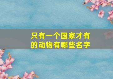 只有一个国家才有的动物有哪些名字