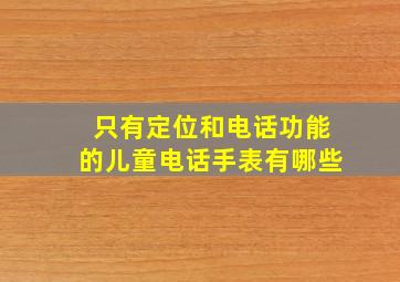 只有定位和电话功能的儿童电话手表有哪些