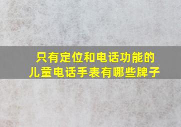 只有定位和电话功能的儿童电话手表有哪些牌子