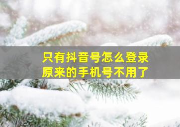 只有抖音号怎么登录原来的手机号不用了